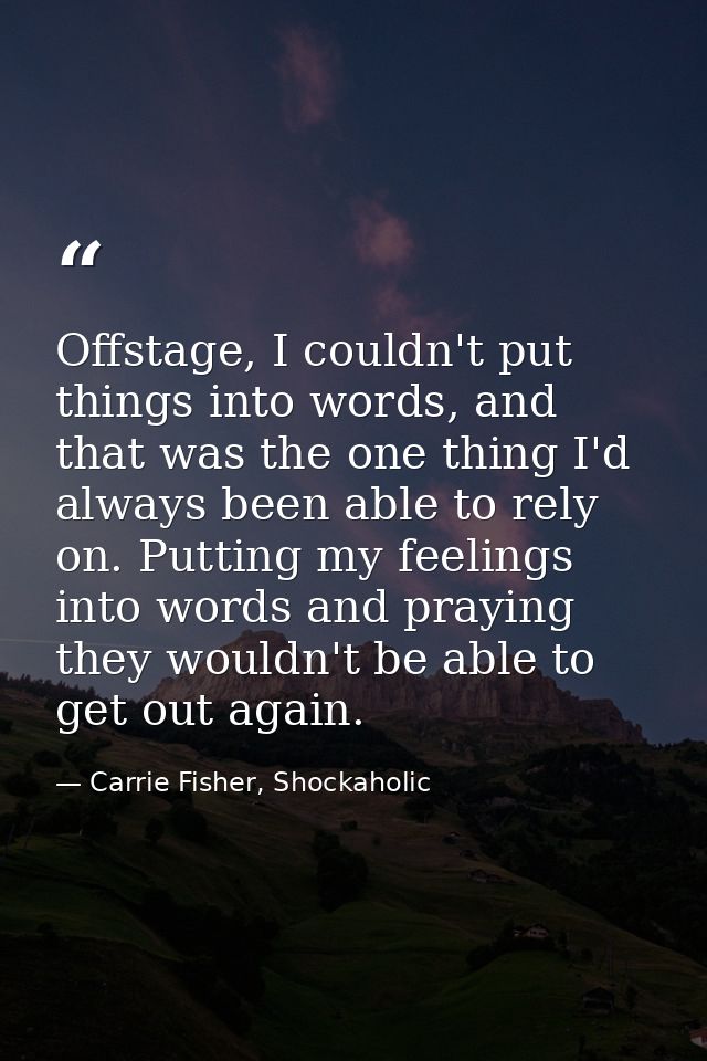 Offstage, I couldn't put things into words, and that was the one thing I'd always been able to rely on. Putting my feeli — Carrie Fisher, Shockaholic