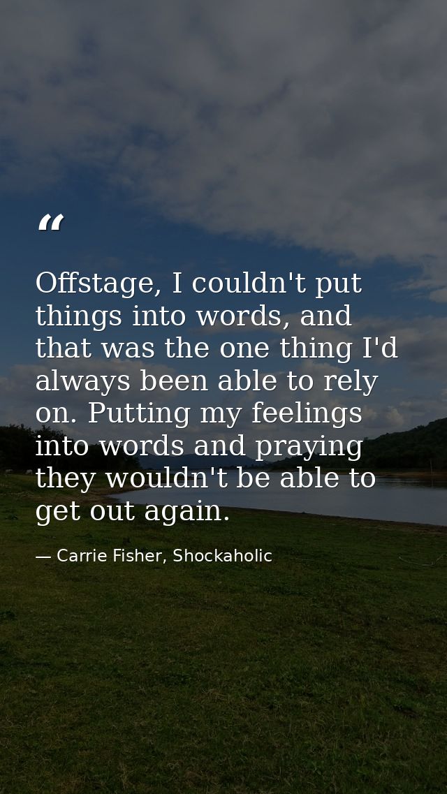 Offstage, I couldn't put things into words, and that was the one thing I'd always been able to rely on. Putting my feeli — Carrie Fisher, Shockaholic