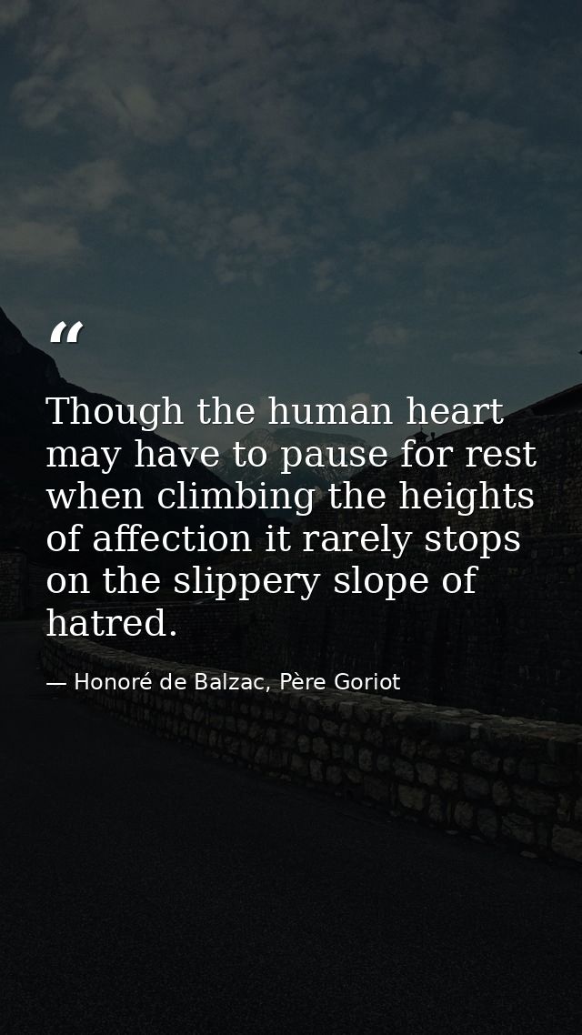 Though the human heart may have to pause for rest when climbing the heights of affection it rarely stops on the slippery — Honoré de Balzac, Père Goriot