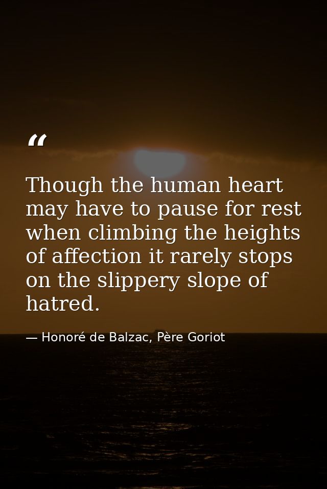Though the human heart may have to pause for rest when climbing the heights of affection it rarely stops on the slippery — Honoré de Balzac, Père Goriot
