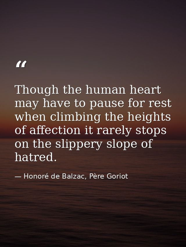 Though the human heart may have to pause for rest when climbing the heights of affection it rarely stops on the slippery — Honoré de Balzac, Père Goriot