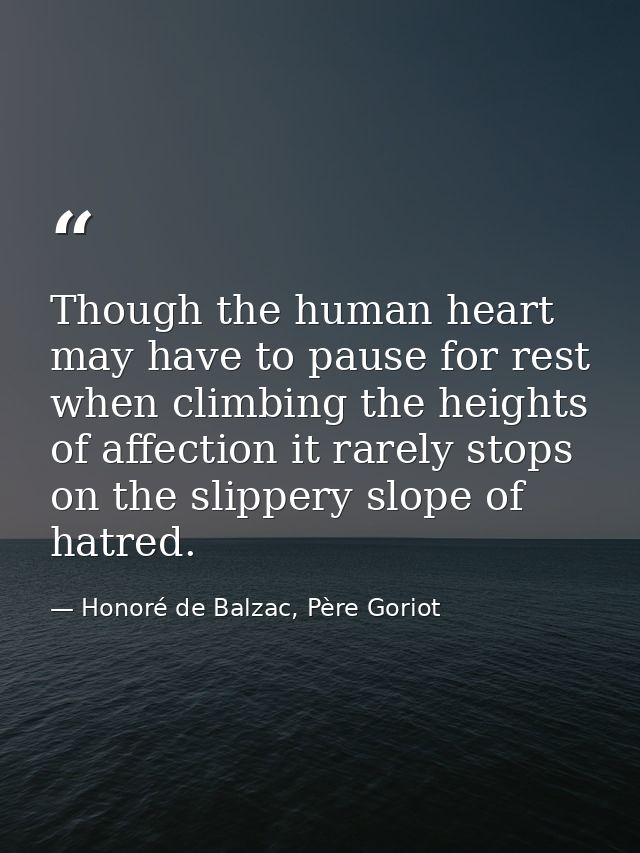 Though the human heart may have to pause for rest when climbing the heights of affection it rarely stops on the slippery — Honoré de Balzac, Père Goriot