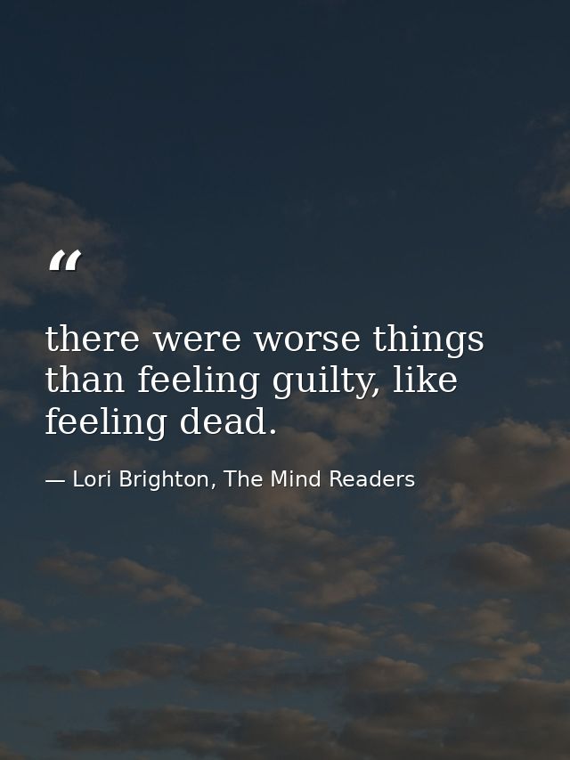 there were worse things than feeling guilty, like feeling dead. — Lori Brighton, The Mind Readers