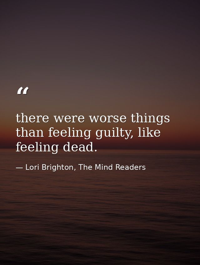 there were worse things than feeling guilty, like feeling dead. — Lori Brighton, The Mind Readers