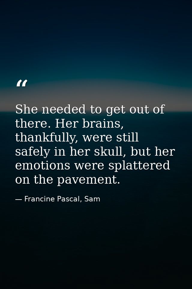 She needed to get out of there. Her brains, thankfully, were still safely in her skull, but her emotions were splattered — Francine Pascal, Sam