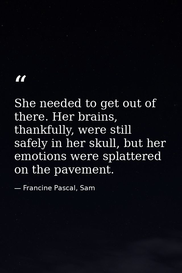She needed to get out of there. Her brains, thankfully, were still safely in her skull, but her emotions were splattered — Francine Pascal, Sam