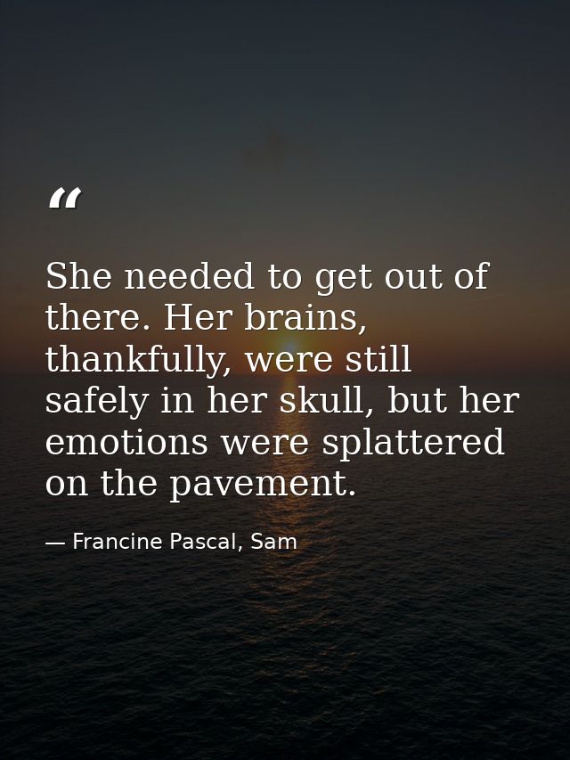 She needed to get out of there. Her brains, thankfully, were still safely in her skull, but her emotions were splattered — Francine Pascal, Sam