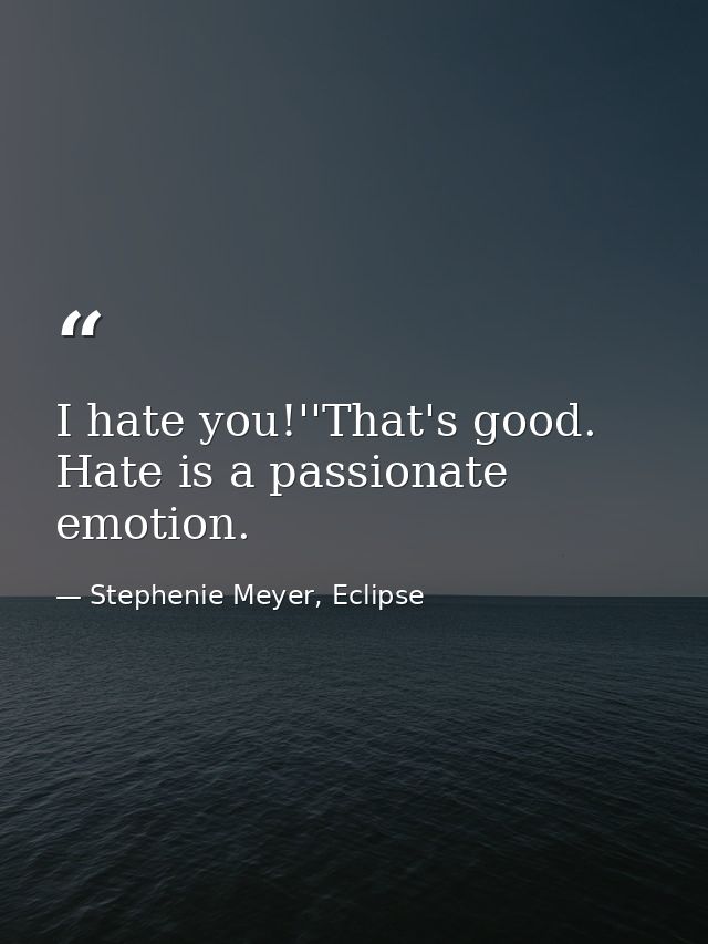 I hate you!''That's good. Hate is a passionate emotion. — Stephenie Meyer, Eclipse