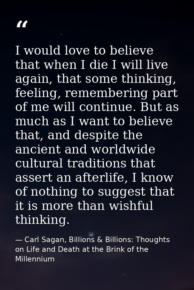I would love to believe that when I die I will live again, that some thinking, feeling, remembering part of me will cont — Carl Sagan, Billions & Billions: Thoughts on Life and Death at the Brink of the Millennium