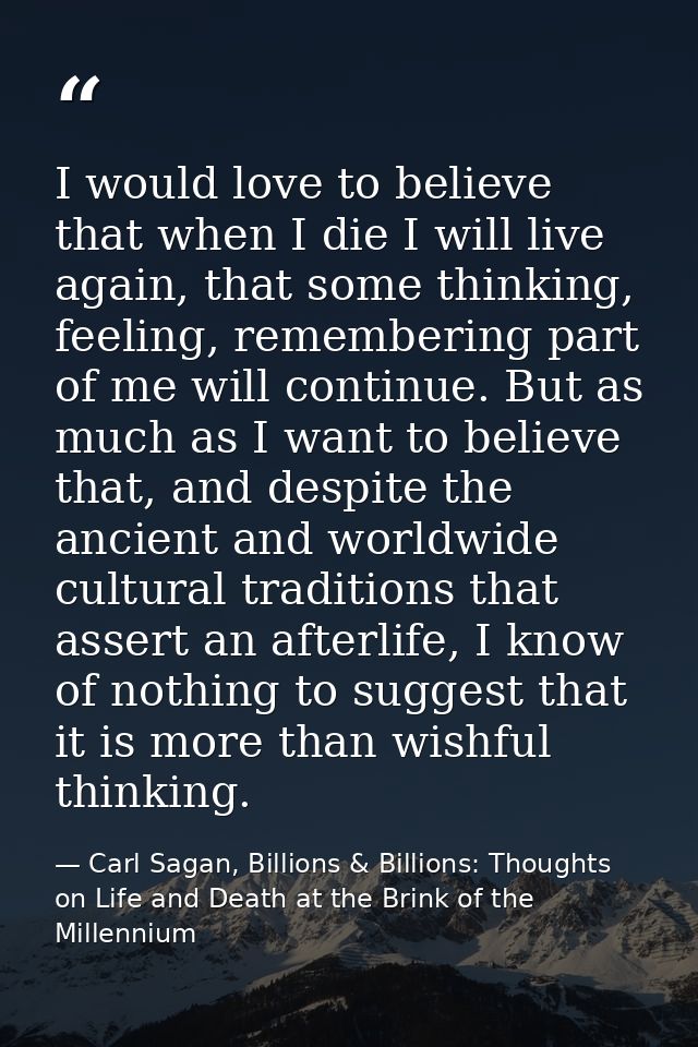 I would love to believe that when I die I will live again, that some thinking, feeling, remembering part of me will cont — Carl Sagan, Billions & Billions: Thoughts on Life and Death at the Brink of the Millennium