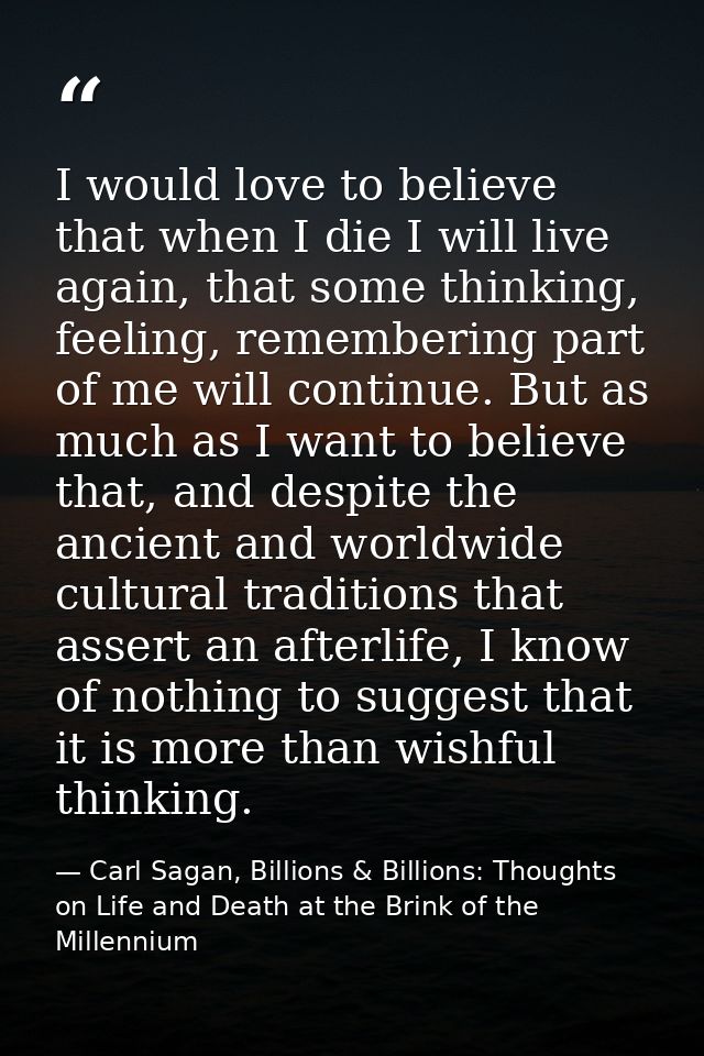 I would love to believe that when I die I will live again, that some thinking, feeling, remembering part of me will cont — Carl Sagan, Billions & Billions: Thoughts on Life and Death at the Brink of the Millennium