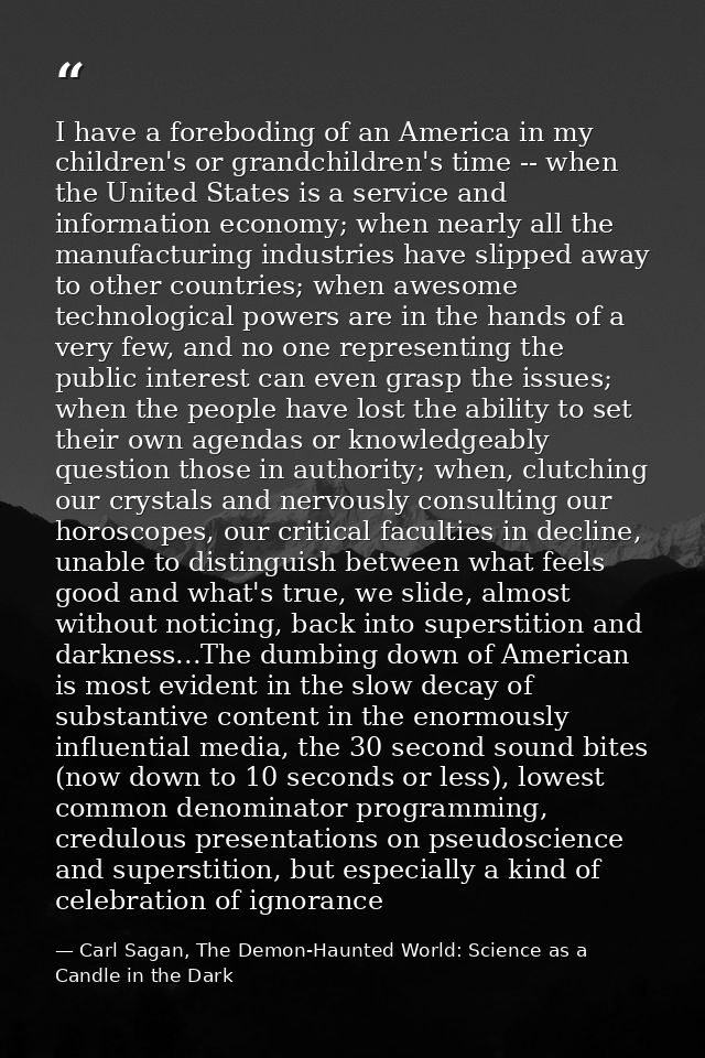 I have a foreboding of an America in my children's or grandchildren's time -- when the United States is a service and in — Carl Sagan, The Demon-Haunted World: Science as a Candle in the Dark