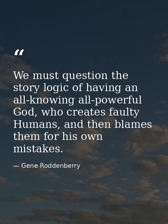 We must question the story logic of having an all-knowing all-powerful God, who creates faulty Humans, and then blames t — Gene Roddenberry