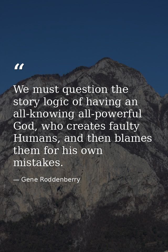 We must question the story logic of having an all-knowing all-powerful God, who creates faulty Humans, and then blames t — Gene Roddenberry