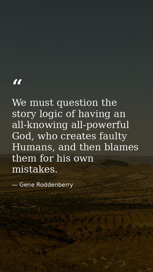 We must question the story logic of having an all-knowing all-powerful God, who creates faulty Humans, and then blames t — Gene Roddenberry
