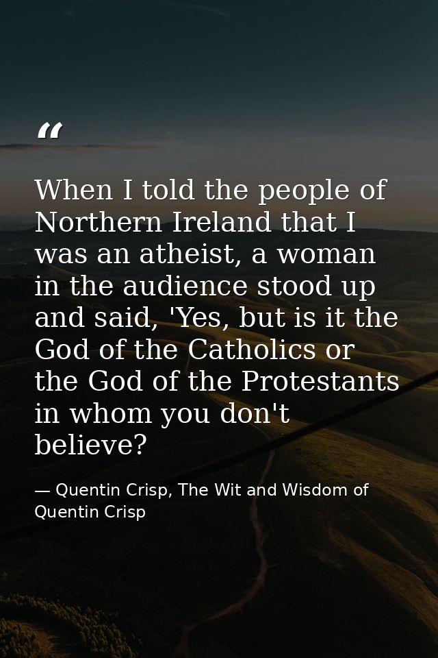 When I told the people of Northern Ireland that I was an atheist, a woman in the audience stood up and said, 'Yes, but i — Quentin Crisp, The Wit and Wisdom of Quentin Crisp