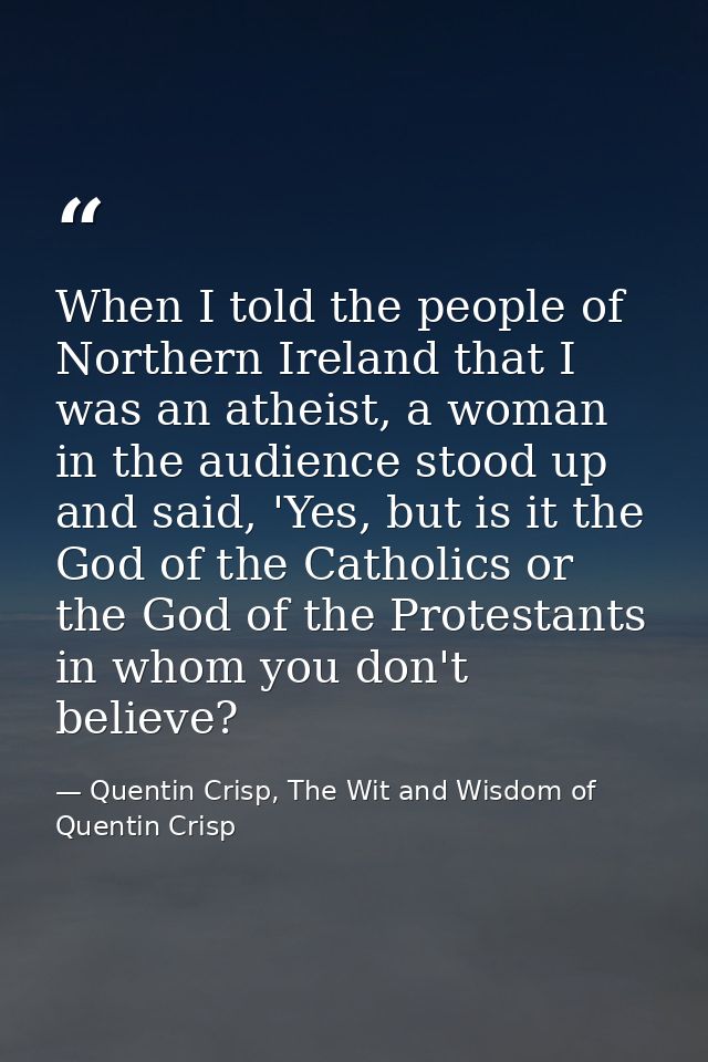 When I told the people of Northern Ireland that I was an atheist, a woman in the audience stood up and said, 'Yes, but i — Quentin Crisp, The Wit and Wisdom of Quentin Crisp