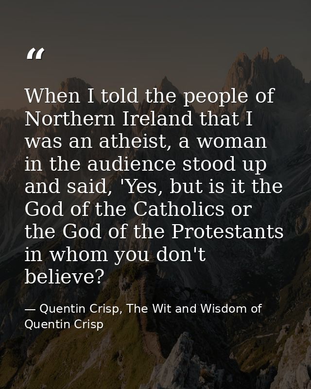 When I told the people of Northern Ireland that I was an atheist, a woman in the audience stood up and said, 'Yes, but i — Quentin Crisp, The Wit and Wisdom of Quentin Crisp