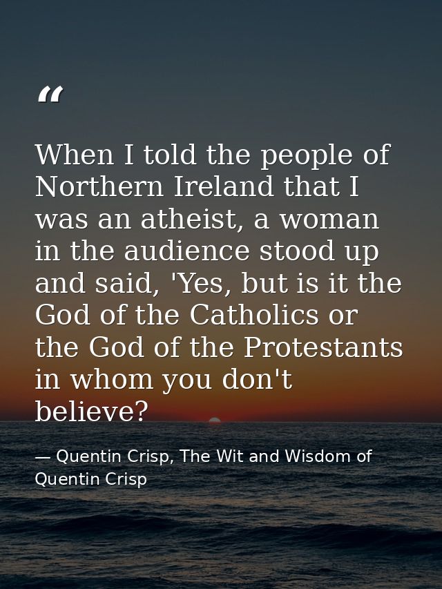 When I told the people of Northern Ireland that I was an atheist, a woman in the audience stood up and said, 'Yes, but i — Quentin Crisp, The Wit and Wisdom of Quentin Crisp
