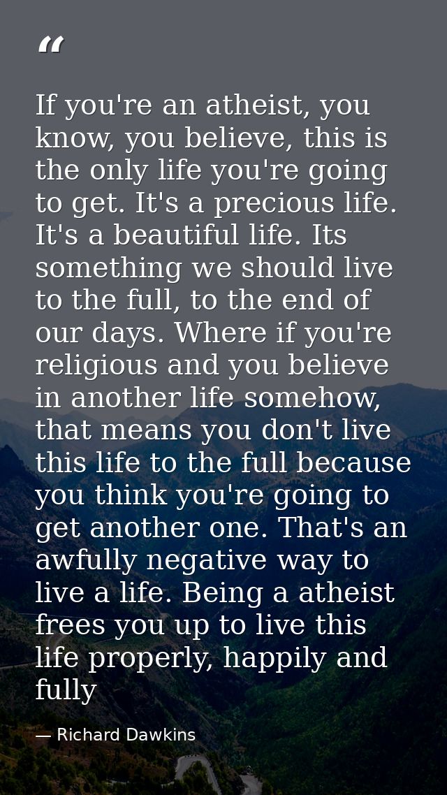 If you're an atheist, you know, you believe, this is the only life you're going to get. It's a precious life. It's a bea — Richard Dawkins