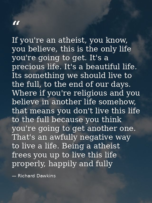 If you're an atheist, you know, you believe, this is the only life you're going to get. It's a precious life. It's a bea — Richard Dawkins
