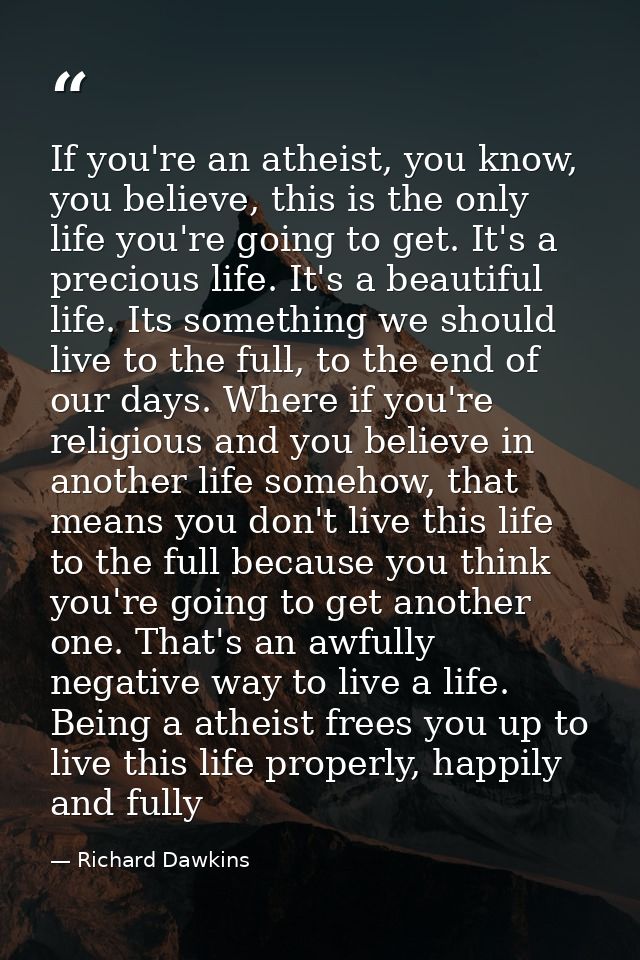 If you're an atheist, you know, you believe, this is the only life you're going to get. It's a precious life. It's a bea — Richard Dawkins