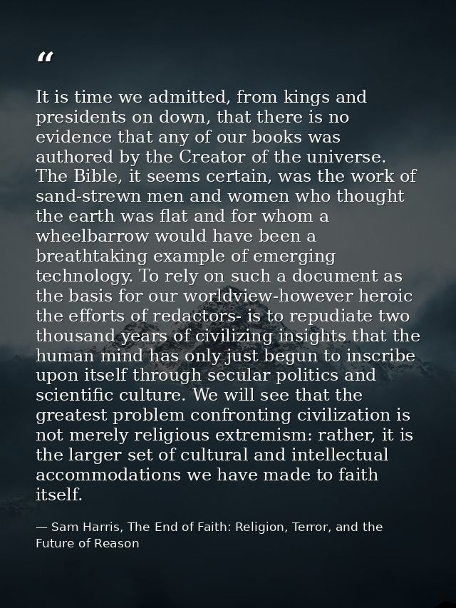 It is time we admitted, from kings and presidents on down, that there is no evidence that any of our books was authored  — Sam Harris, The End of Faith: Religion, Terror, and the Future of Reason