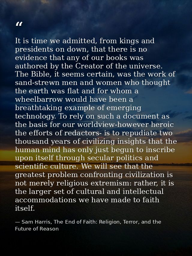 It is time we admitted, from kings and presidents on down, that there is no evidence that any of our books was authored  — Sam Harris, The End of Faith: Religion, Terror, and the Future of Reason