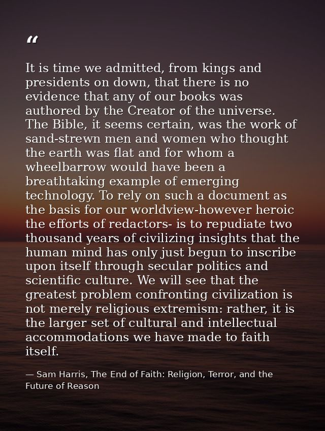 It is time we admitted, from kings and presidents on down, that there is no evidence that any of our books was authored  — Sam Harris, The End of Faith: Religion, Terror, and the Future of Reason