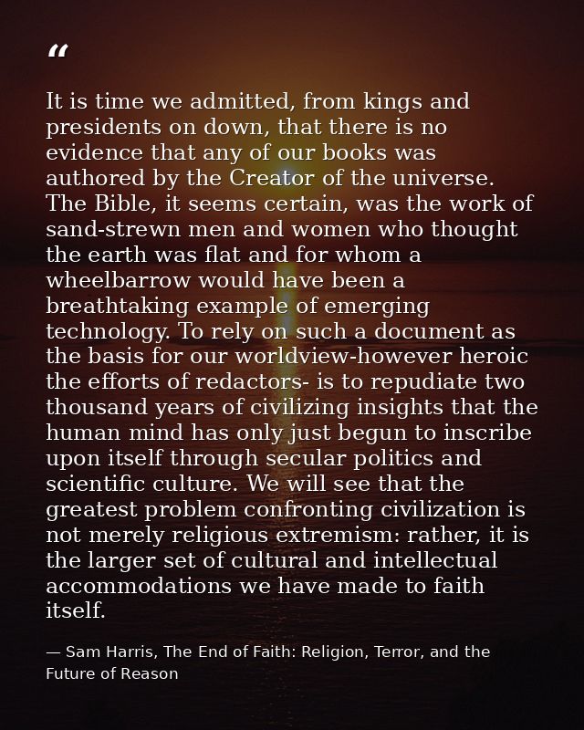 It is time we admitted, from kings and presidents on down, that there is no evidence that any of our books was authored  — Sam Harris, The End of Faith: Religion, Terror, and the Future of Reason