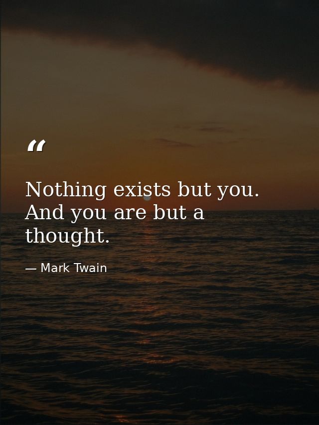 Nothing exists but you. And you are but a thought. — Mark Twain