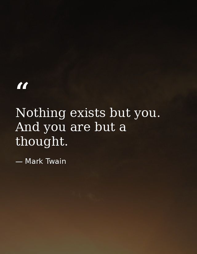 Nothing exists but you. And you are but a thought. — Mark Twain