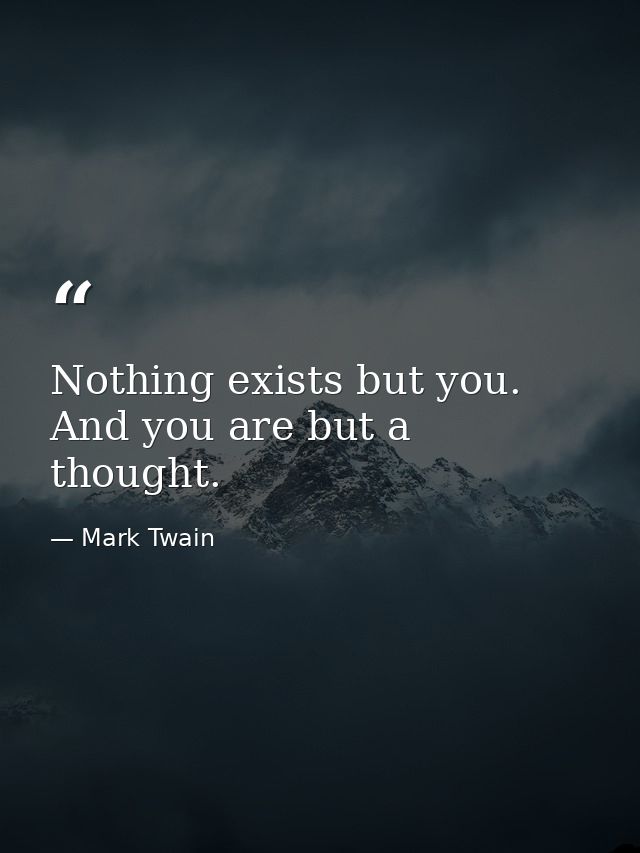 Nothing exists but you. And you are but a thought. — Mark Twain