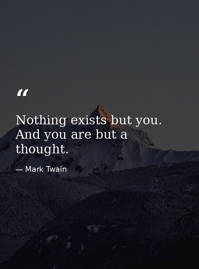 Nothing exists but you. And you are but a thought. — Mark Twain