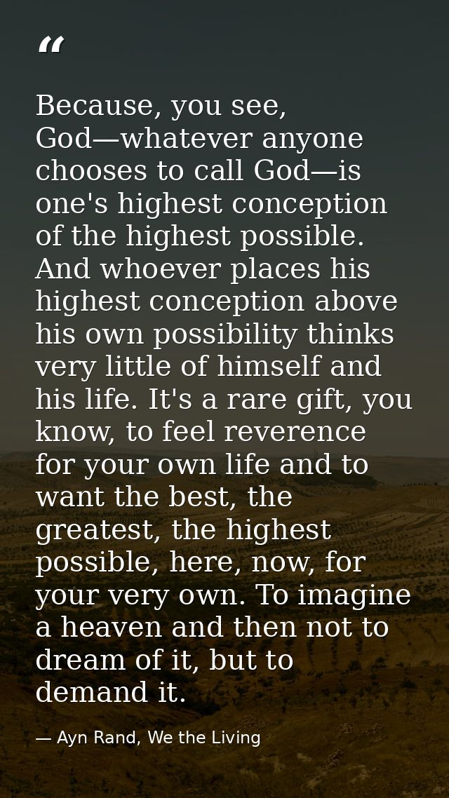 Because, you see, God—whatever anyone chooses to call God—is one's highest conception of the highest possible. And whoev — Ayn Rand, We the Living