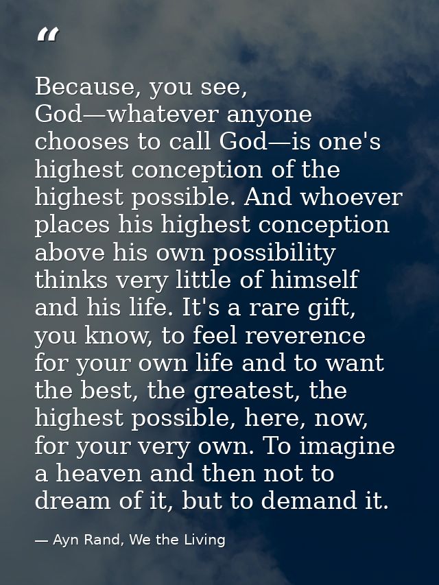 Because, you see, God—whatever anyone chooses to call God—is one's highest conception of the highest possible. And whoev — Ayn Rand, We the Living
