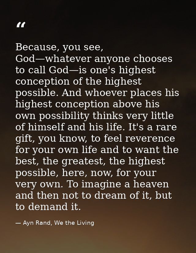 Because, you see, God—whatever anyone chooses to call God—is one's highest conception of the highest possible. And whoev — Ayn Rand, We the Living