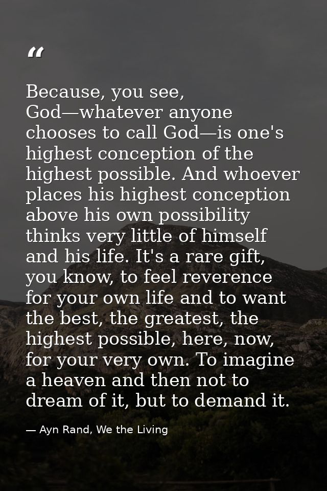 Because, you see, God—whatever anyone chooses to call God—is one's highest conception of the highest possible. And whoev — Ayn Rand, We the Living