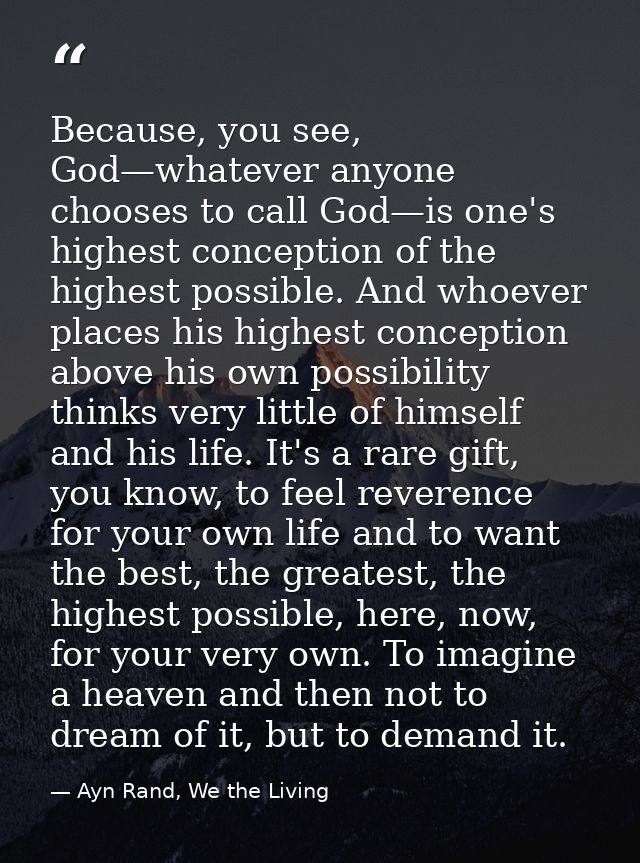 Because, you see, God—whatever anyone chooses to call God—is one's highest conception of the highest possible. And whoev — Ayn Rand, We the Living