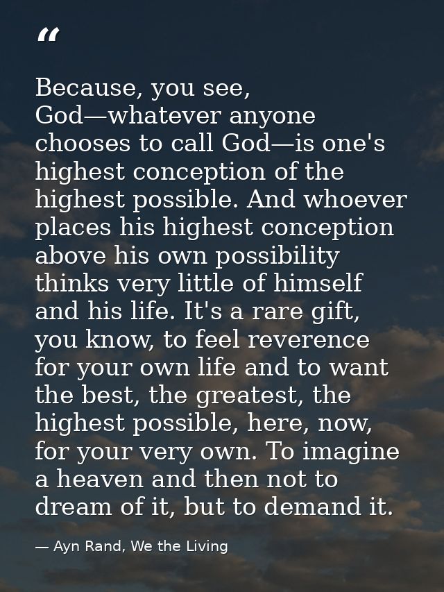 Because, you see, God—whatever anyone chooses to call God—is one's highest conception of the highest possible. And whoev — Ayn Rand, We the Living