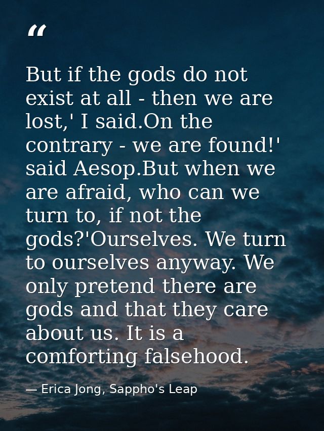 But if the gods do not exist at all - then we are lost,' I said.On the contrary - we are found!' said Aesop.But when we  — Erica Jong, Sappho's Leap