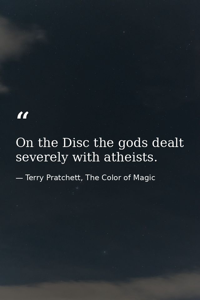 On the Disc the gods dealt severely with atheists. — Terry Pratchett, The Color of Magic