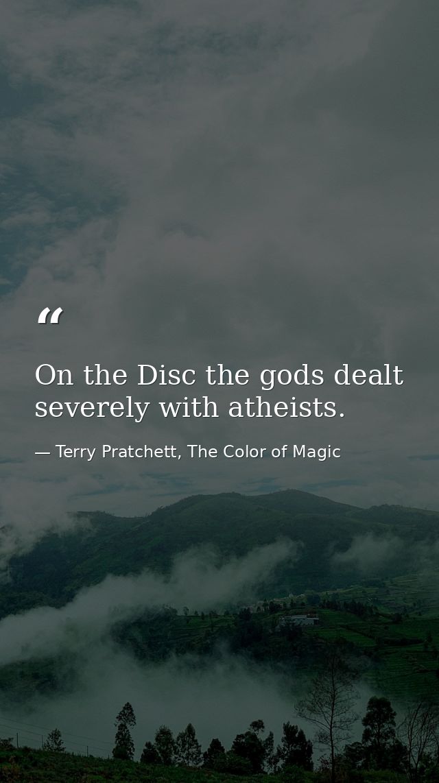 On the Disc the gods dealt severely with atheists. — Terry Pratchett, The Color of Magic