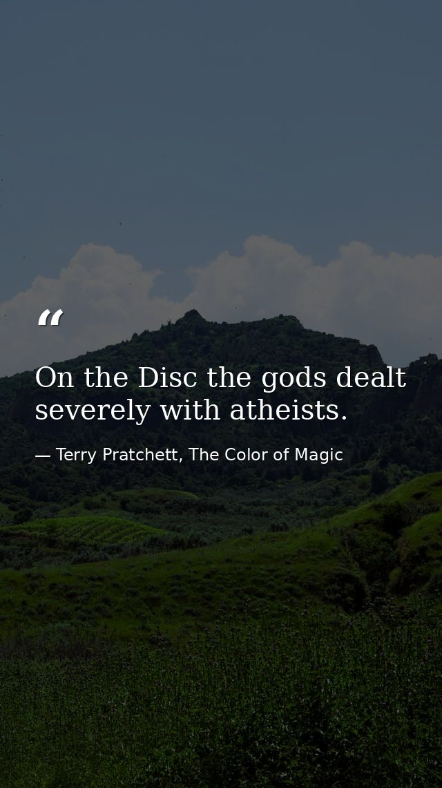On the Disc the gods dealt severely with atheists. — Terry Pratchett, The Color of Magic