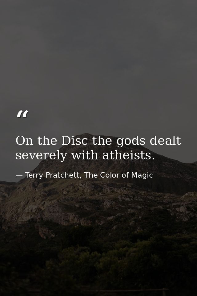 On the Disc the gods dealt severely with atheists. — Terry Pratchett, The Color of Magic