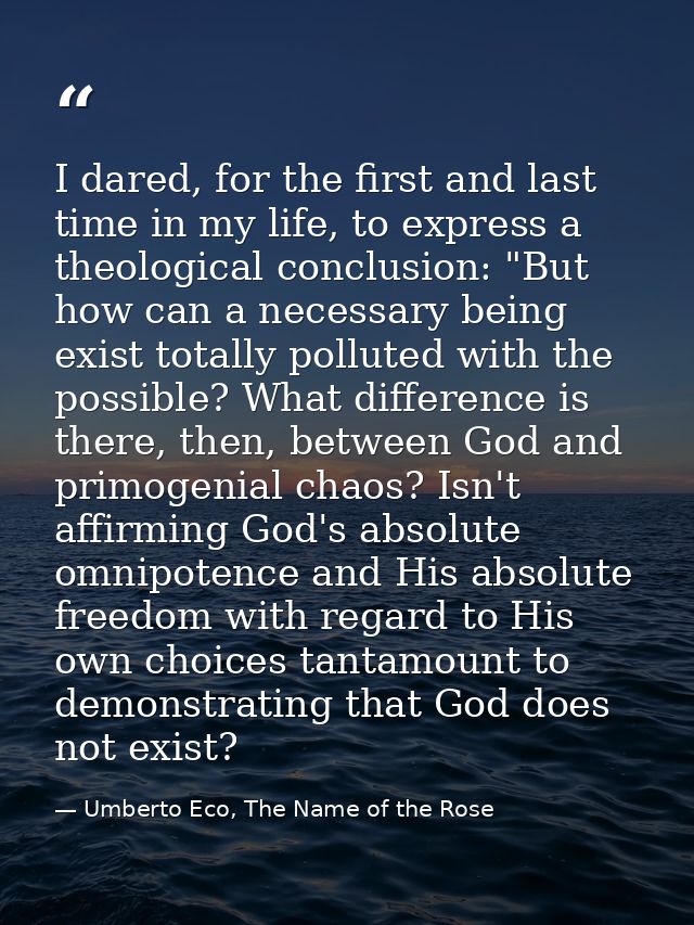 I dared, for the first and last time in my life, to express a theological conclusion: "But how can a necessary being exi — Umberto Eco, The Name of the Rose