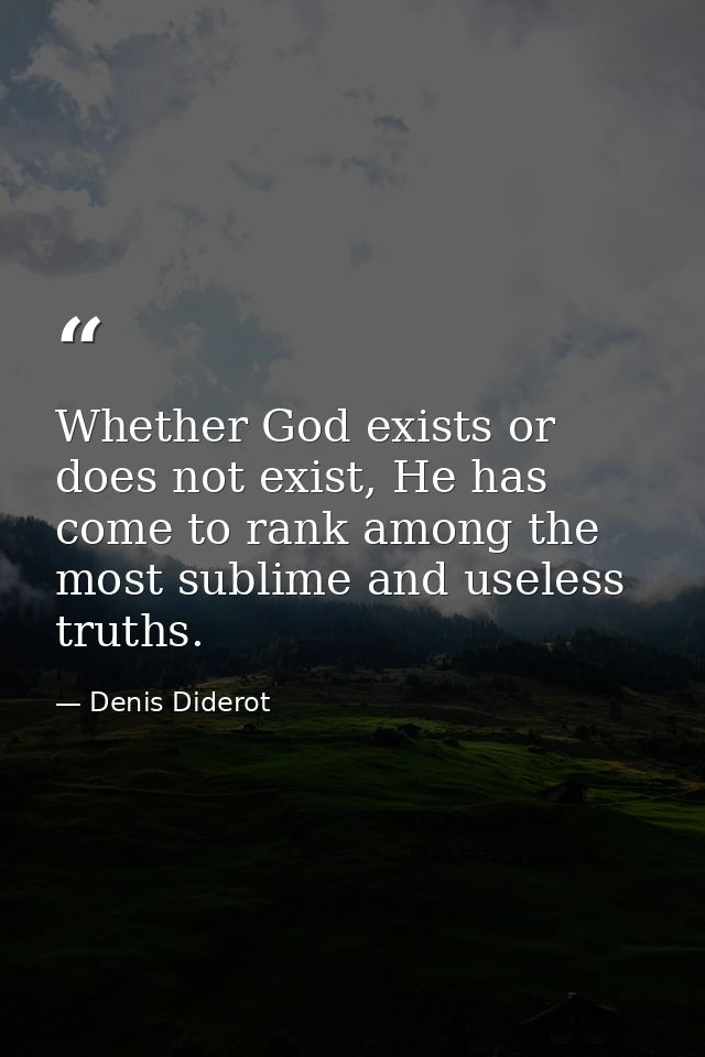 Whether God exists or does not exist, He has come to rank among the most sublime and useless truths. — Denis Diderot