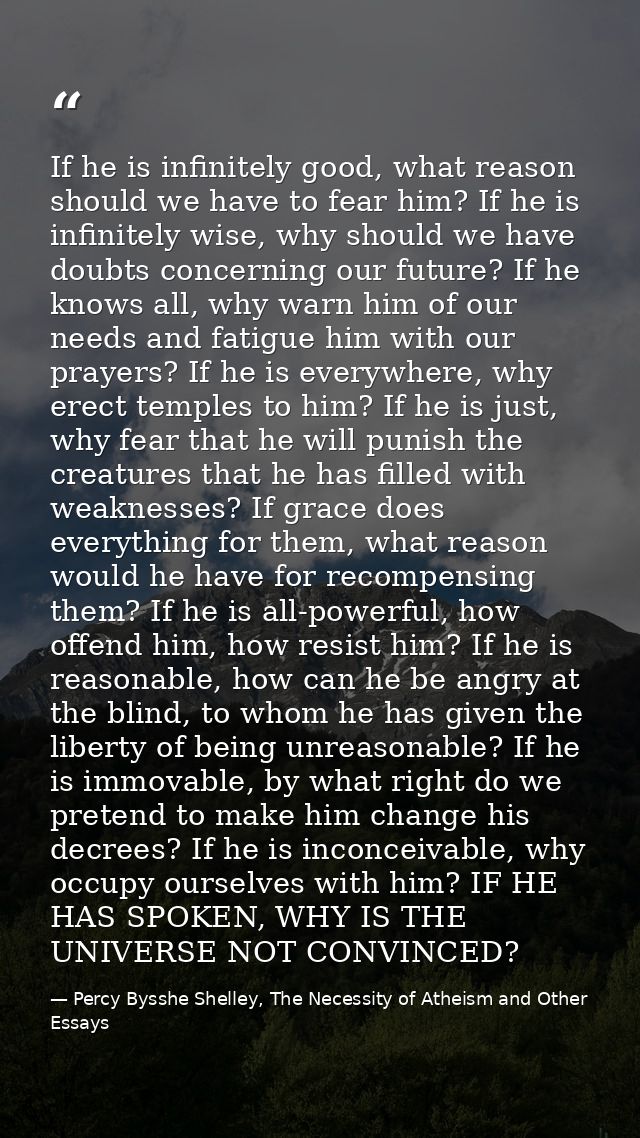 If he is infinitely good, what reason should we have to fear him? If he is infinitely wise, why should we have doubts co — Percy Bysshe Shelley, The Necessity of Atheism and Other Essays