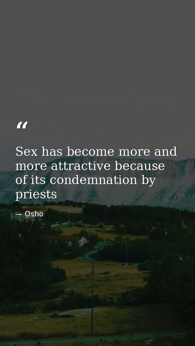 Sex has become more and more attractive because of its condemnation by priests — Osho