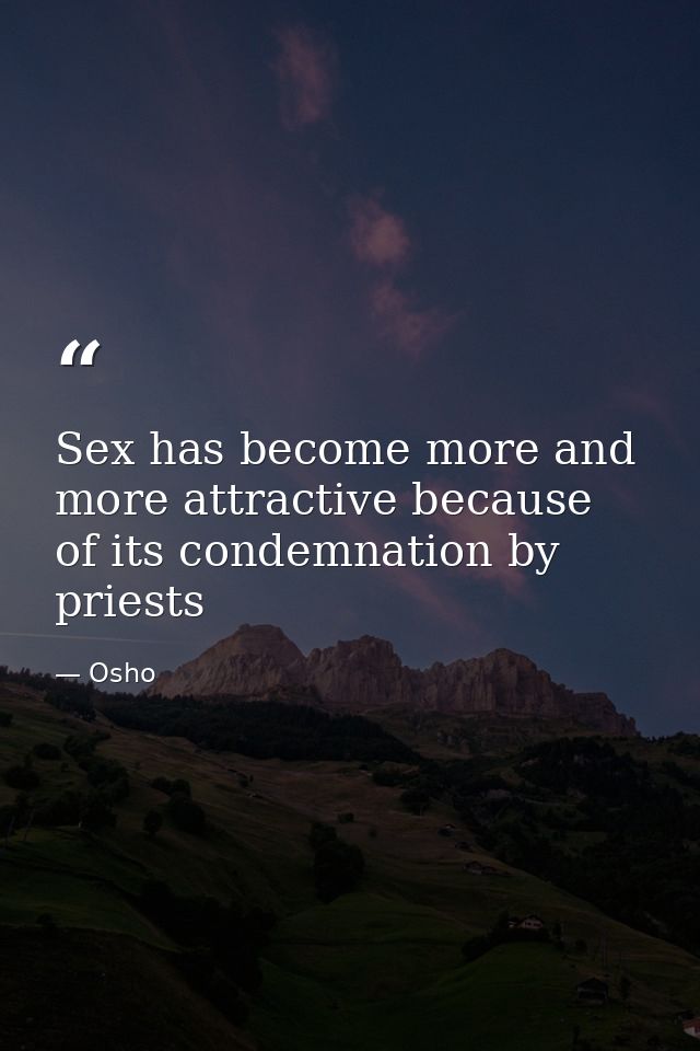 Sex has become more and more attractive because of its condemnation by priests — Osho